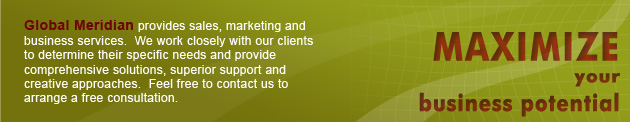 Global Meridian provides sales, marketing and business services. We work closely with our clients to determine their specific needs and provide comprehensive solutions, superior support and creative approaches. Feel free to contact us to arrange a free consultation.